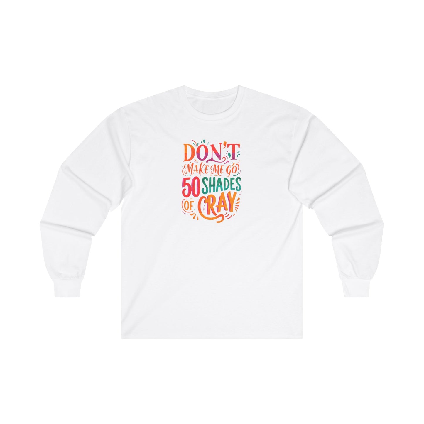 NEW  Long Sleeve Tee - "Don't Make Me Go 50 Shades of Cray"