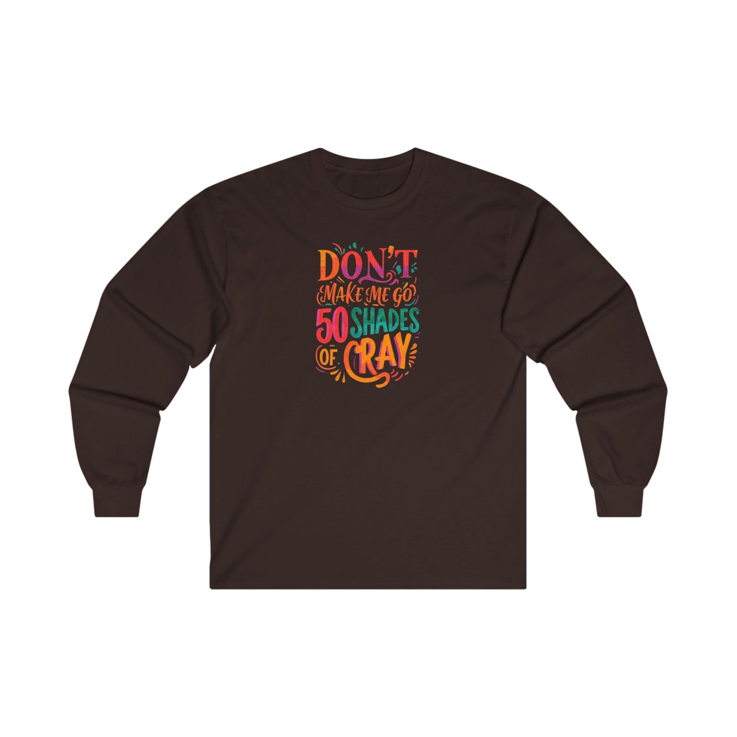 NEW  Long Sleeve Tee - "Don't Make Me Go 50 Shades of Cray"